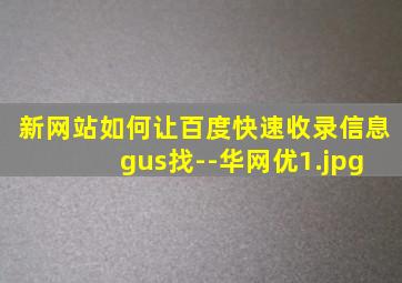 新网站如何让百度快速收录信息 gus找--华网优