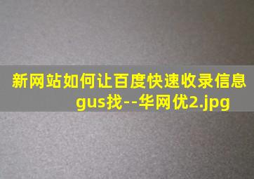 新网站如何让百度快速收录信息 gus找--华网优