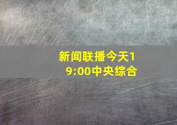 新闻联播今天19:00中央综合