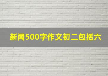 新闻500字作文初二包括六