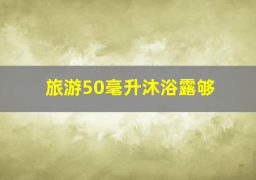 旅游50毫升沐浴露够