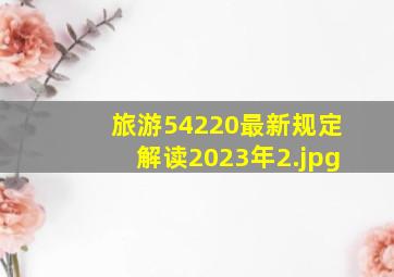 旅游54220最新规定解读2023年