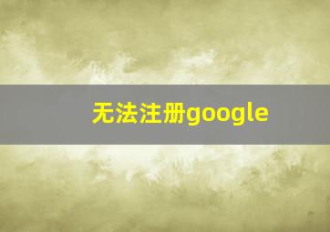 无法注册google