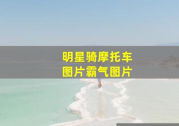 明星骑摩托车图片霸气图片