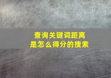 查询关键词距离是怎么得分的搜索