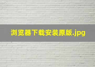 浏览器下载安装原版