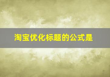 淘宝优化标题的公式是