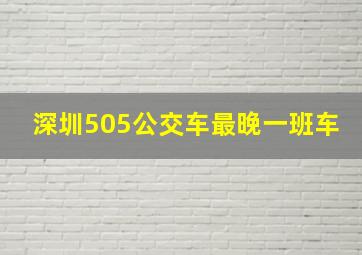 深圳505公交车最晚一班车