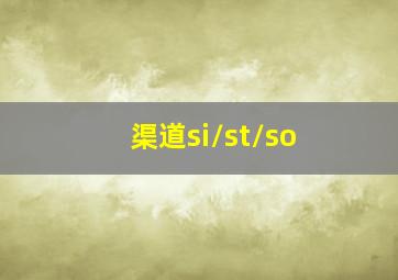 渠道si/st/so