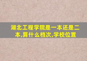湖北工程学院是一本还是二本,算什么档次,学校位置