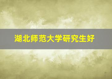 湖北师范大学研究生好