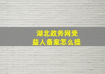 湖北政务网受益人备案怎么操