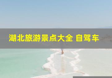 湖北旅游景点大全 自驾车