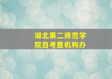 湖北第二师范学院自考是机构办