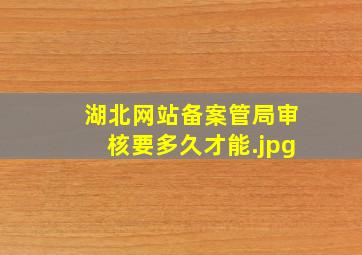 湖北网站备案管局审核要多久才能