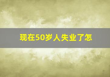 现在50岁人失业了怎