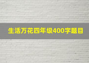 生活万花四年级400字题目