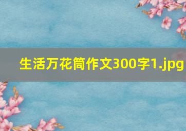 生活万花筒作文300字