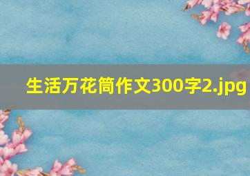 生活万花筒作文300字