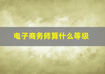 电子商务师算什么等级