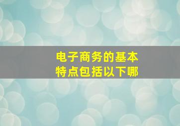 电子商务的基本特点包括以下哪