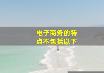 电子商务的特点不包括以下