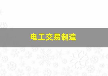 电工交易制造