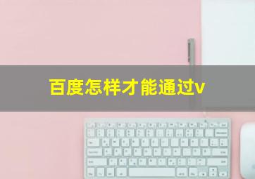 百度怎样才能通过v