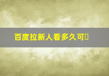 百度拉新人看多久可�