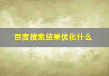百度搜索结果优化什么
