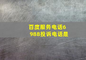 百度服务电话6988投诉电话是