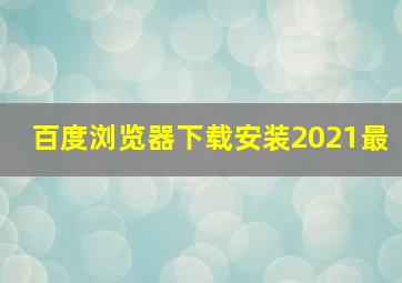 百度浏览器下载安装2021最
