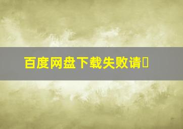 百度网盘下载失败请�