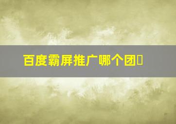 百度霸屏推广哪个团�