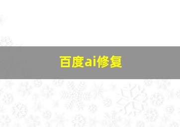 百度ai修复