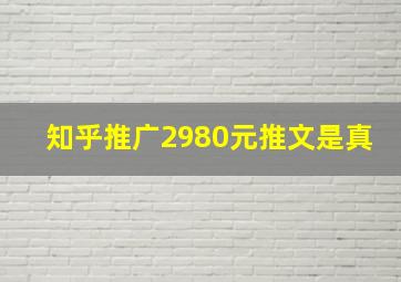 知乎推广2980元推文是真
