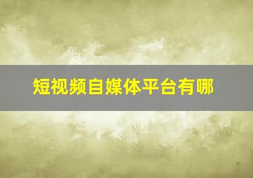 短视频自媒体平台有哪