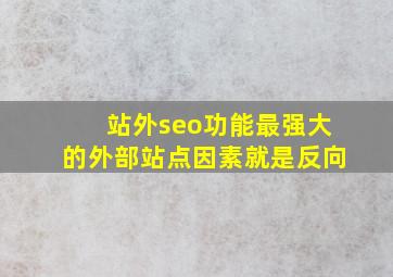 站外seo功能最强大的外部站点因素就是反向