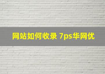 网站如何收录 7ps华网优