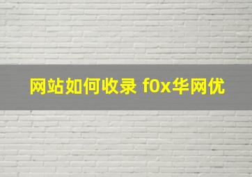 网站如何收录 f0x华网优