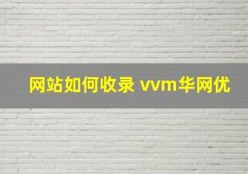 网站如何收录 vvm华网优