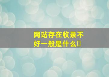 网站存在收录不好一般是什么�