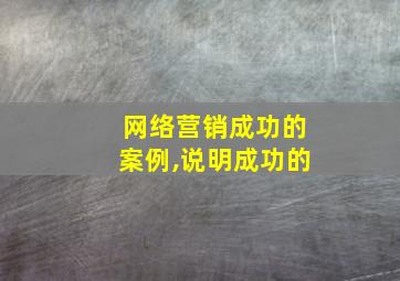 网络营销成功的案例,说明成功的