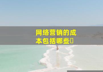 网络营销的成本包括哪些�
