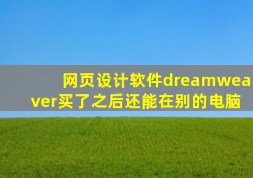 网页设计软件dreamweaver买了之后还能在别的电脑