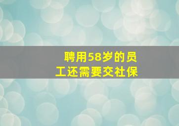 聘用58岁的员工还需要交社保