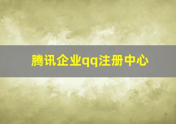 腾讯企业qq注册中心