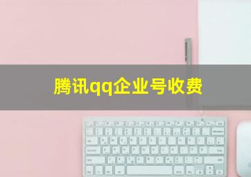 腾讯qq企业号收费