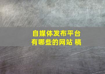自媒体发布平台有哪些的网站 稿
