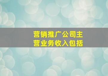 营销推广公司主营业务收入包括